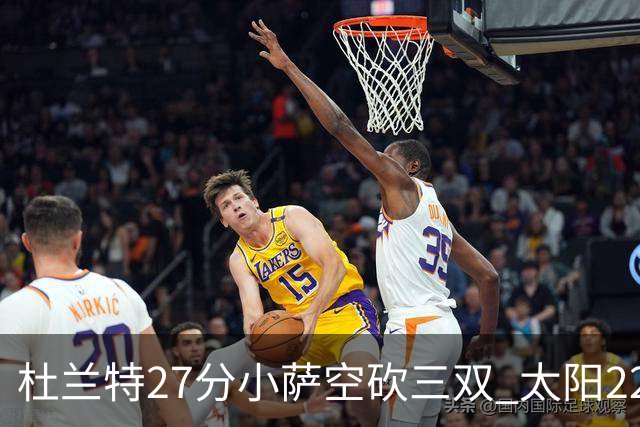 杜兰特27分小萨空砍三双 太阳22分逆转胜国王